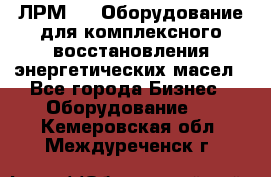 ЛРМ-500 Оборудование для комплексного восстановления энергетических масел - Все города Бизнес » Оборудование   . Кемеровская обл.,Междуреченск г.